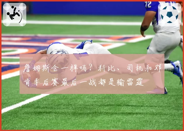 詹姆斯会一样吗？科比、司机和邓肯季后赛最后一战都是输雷霆