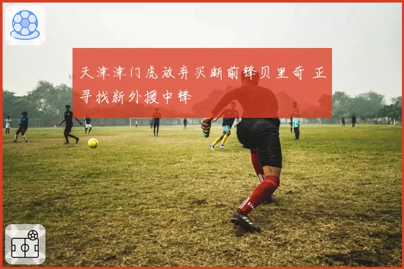 天津津门虎放弃买断前锋贝里奇 正寻找新外援中锋