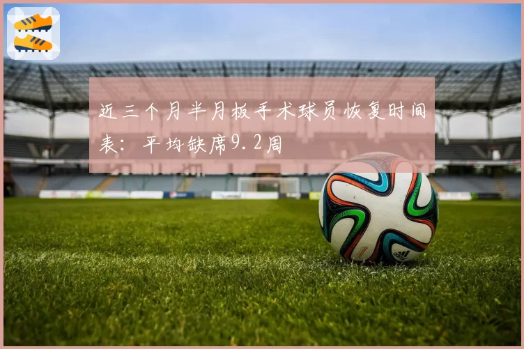 近三个月半月板手术球员恢复时间表：平均缺席9.2周