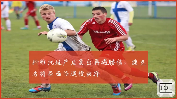 科维托娃产后复出再遇腰伤,捷克名将恐面临退役抉择