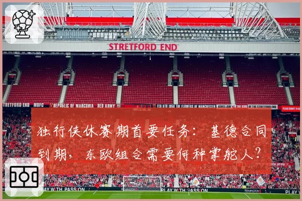 独行侠休赛期首要任务：基德合同到期，东欧组合需要何种掌舵人？