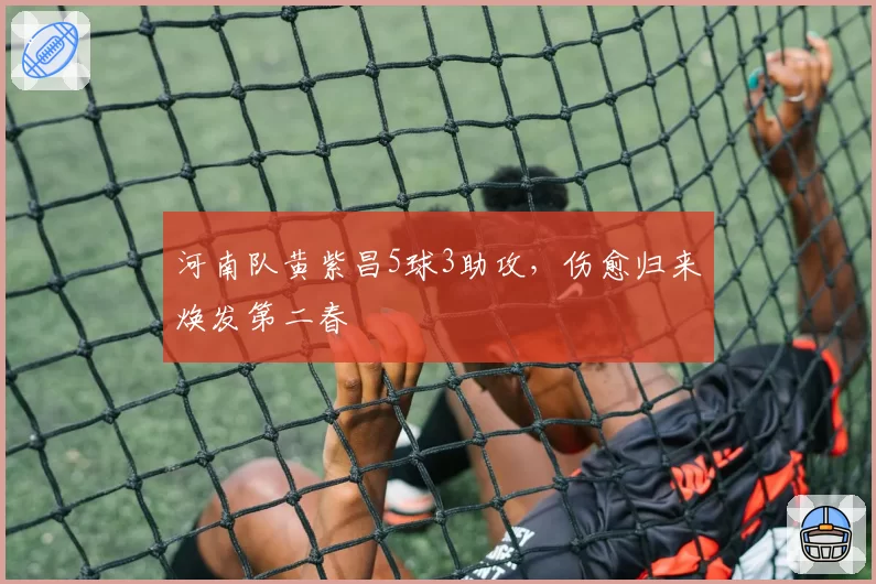 河南队黄紫昌5球3助攻，伤愈归来焕发第二春