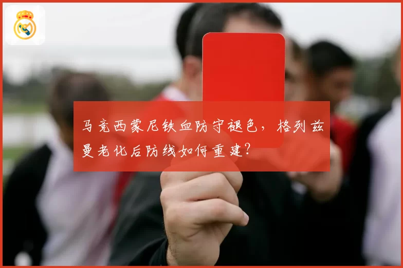 马竞西蒙尼铁血防守褪色，格列兹曼老化后防线如何重建？