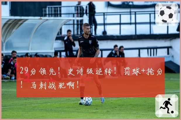 29分领先!史诗级逆转!罚球+抢分!马刺战犯啊!