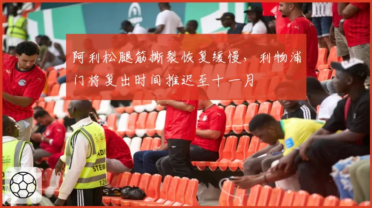 阿利松腿筋撕裂恢复缓慢，利物浦门将复出时间推迟至十一月