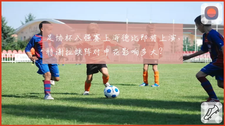 足协杯八强赛上海德比即将上演，特谢拉缺阵对申花影响多大？
