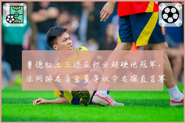 鲁德红土三连亚积分超硬地冠军,法网排名含金量争议令名宿直言赛季积分需改革