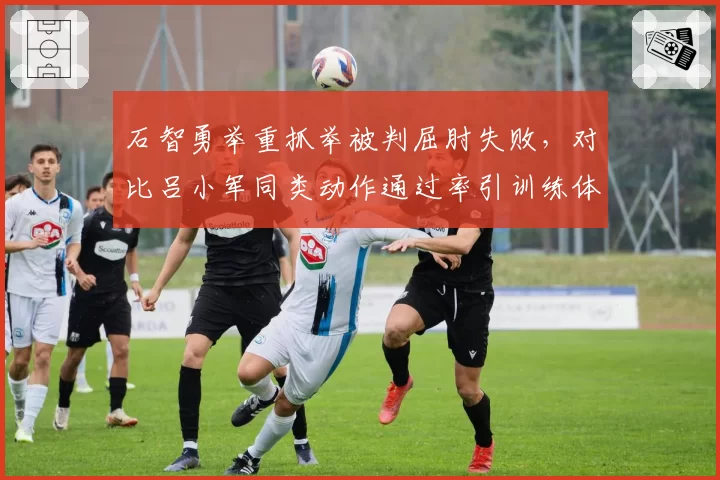 石智勇举重抓举被判屈肘失败，对比吕小军同类动作通过率引训练体系质疑