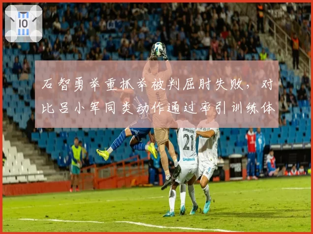 石智勇举重抓举被判屈肘失败，对比吕小军同类动作通过率引训练体系质疑