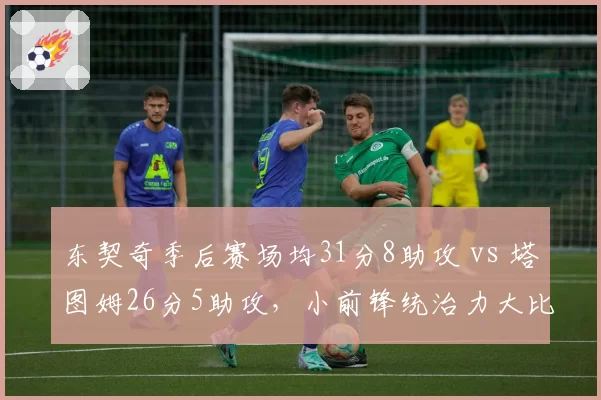 东契奇季后赛场均31分8助攻 vs 塔图姆26分5助攻，小前锋统治力大比拼