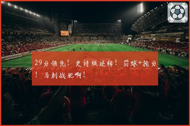 29分领先！史诗级逆转！罚球+抢分！马刺战犯啊！