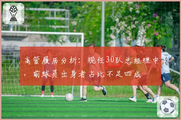 高管履历分析：现任30队总经理中，前球员出身者占比不足四成